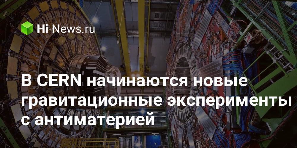В CERN начинаются новые гравитационные эксперименты с антиматерией