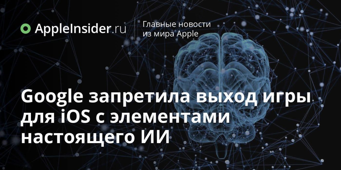 Google запретила выход игры для iOS с элементами настоящего ИИ