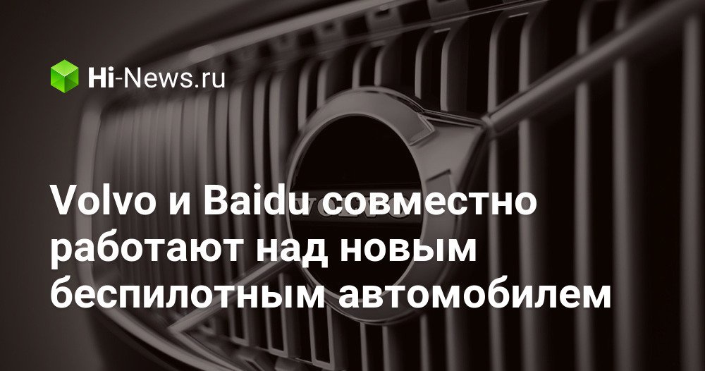 Volvo и Baidu совместно работают над новым беспилотным автомобилем