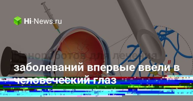 Нанороботов для лечения заболеваний впервые ввели в человеческий глаз