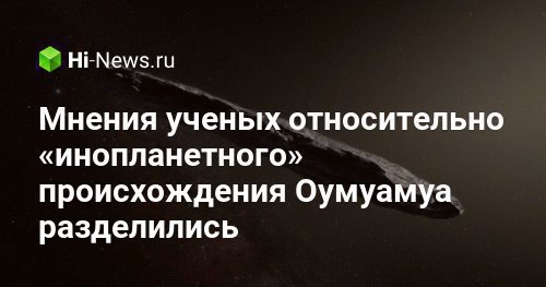 Мнения ученых относительно «инопланетного» происхождения Оумуамуа разделились