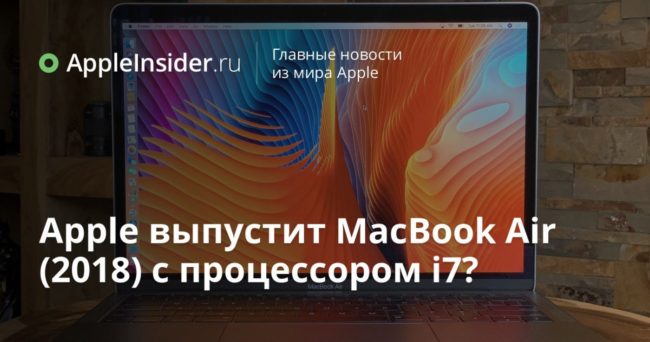 Apple выпустит MacBook Air (2018) с процессором i7?