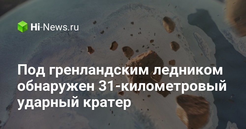 Под гренландским ледником обнаружен 31-километровый ударный кратер
