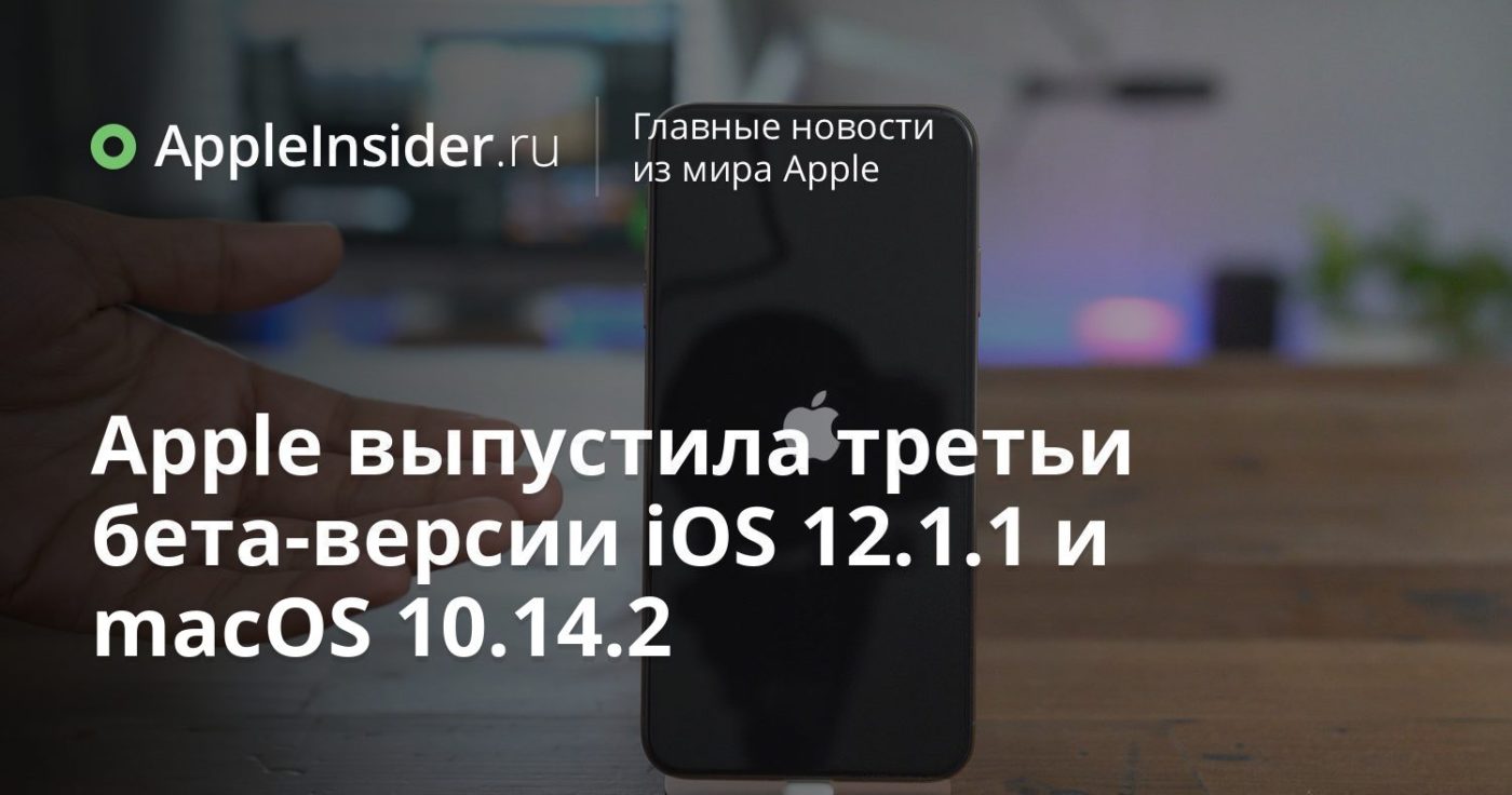 Apple выпустила третьи бета-версии iOS 12.1.1 и macOS 10.14.2