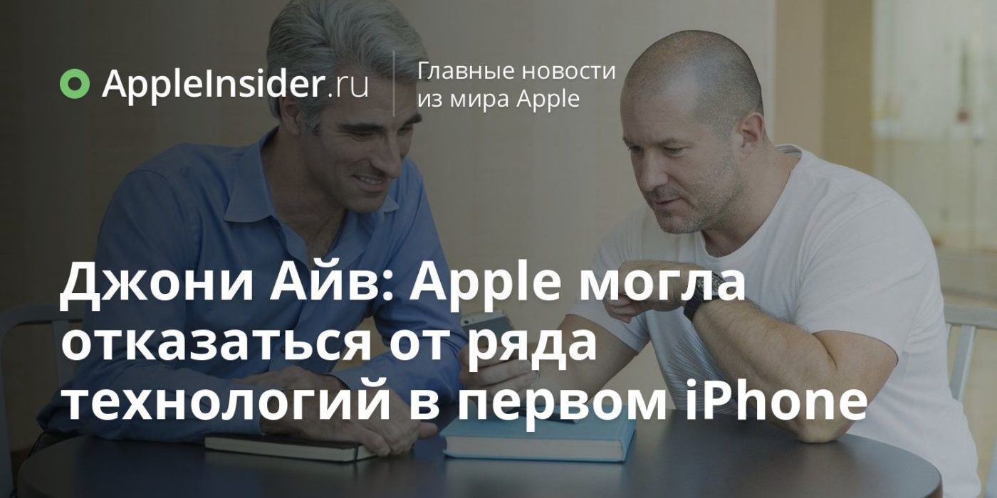Джони Айв: Apple могла отказаться от ряда технологий в первом iPhone
