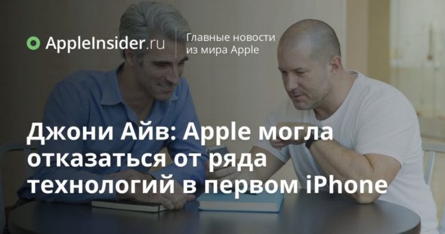 Джони Айв: Apple могла отказаться от ряда технологий в первом iPhone