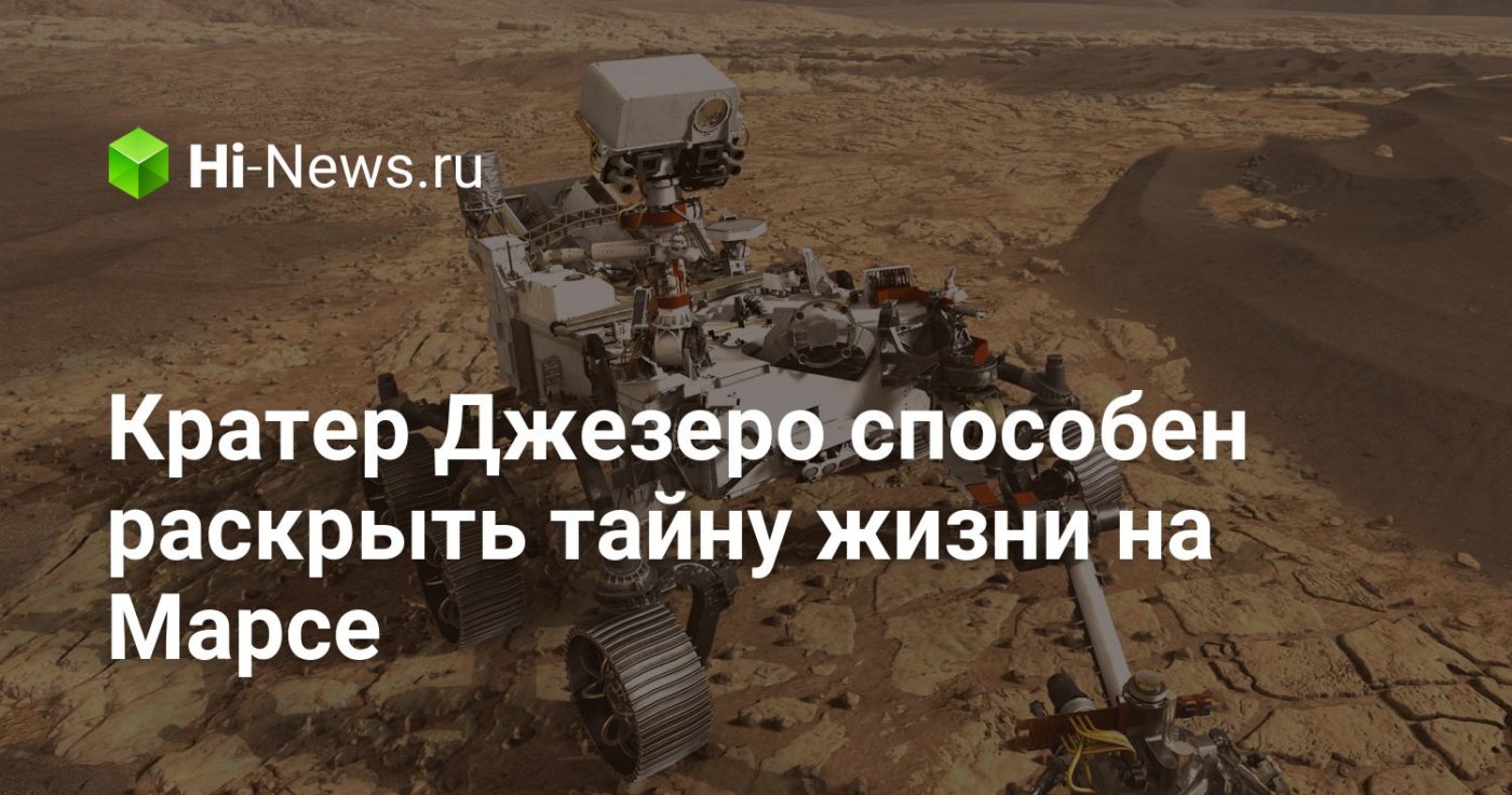 Кратер Джезеро способен раскрыть тайну жизни на Марсе