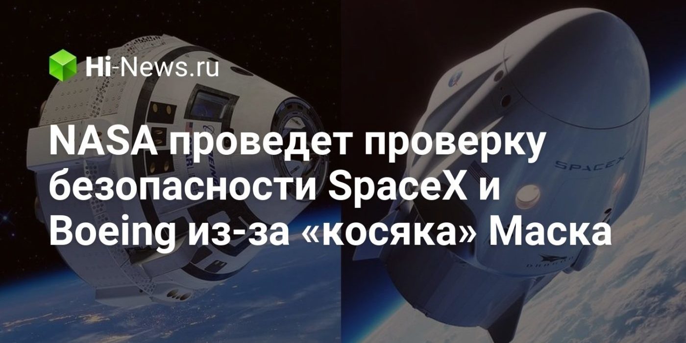 NASA проведет проверку безопасности SpaceX и Boeing из-за «косяка» Маска