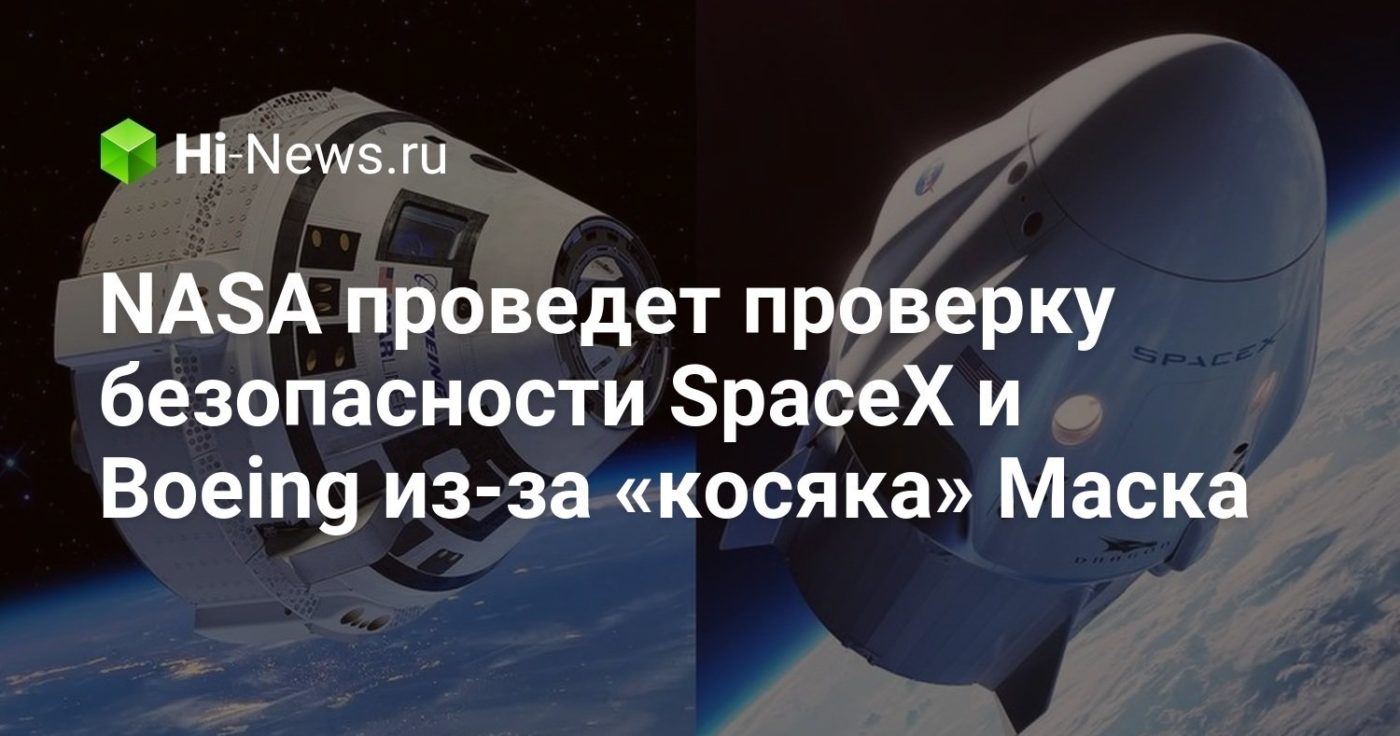 NASA проведет проверку безопасности SpaceX и Boeing из-за «косяка» Маска