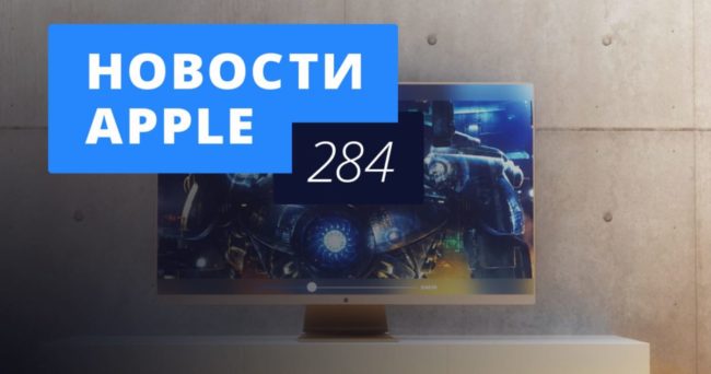 Новости Apple, 284 выпуск: проблемы iPad Pro и телевизор Apple