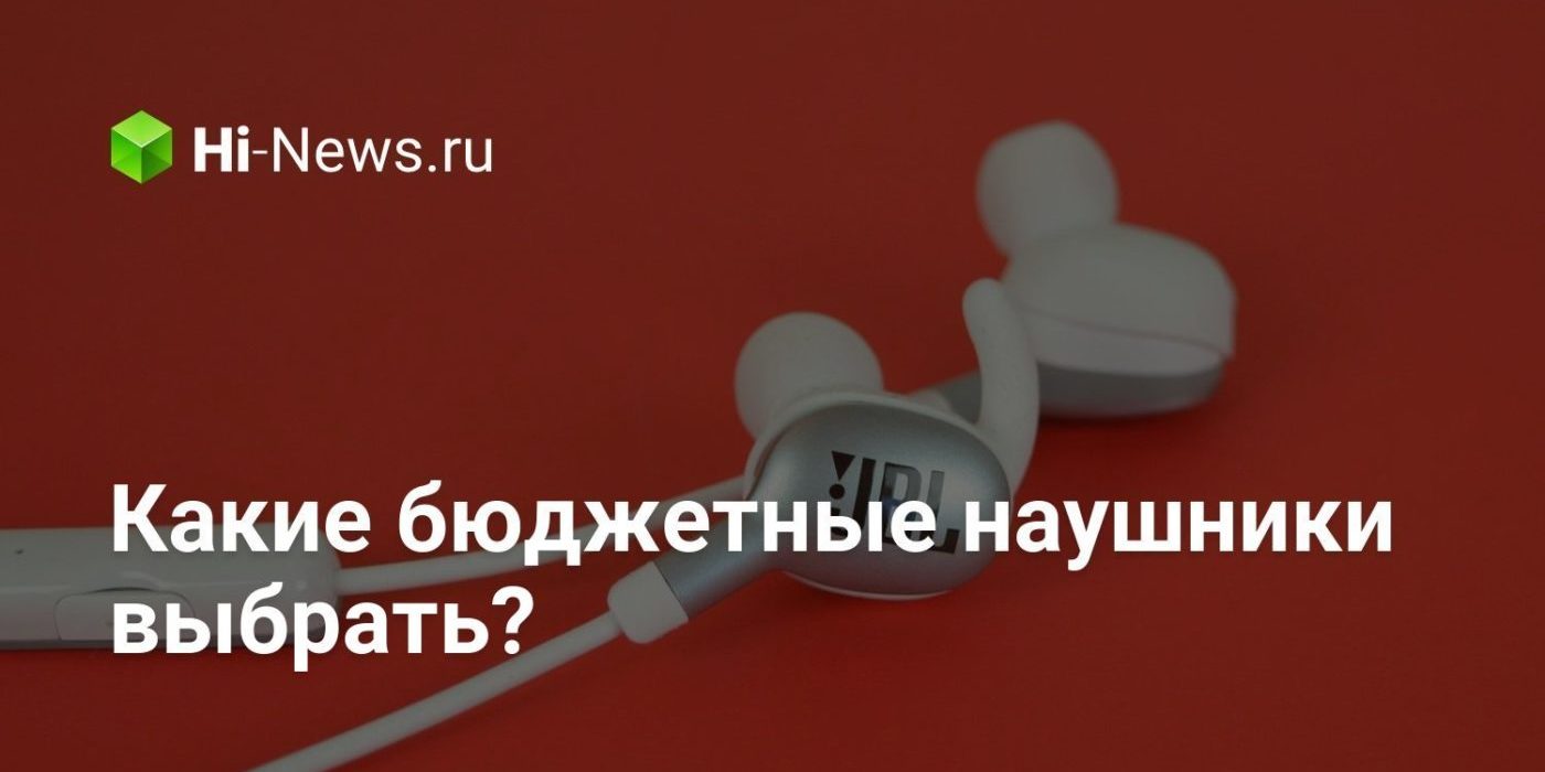 Какие бюджетные наушники выбрать?