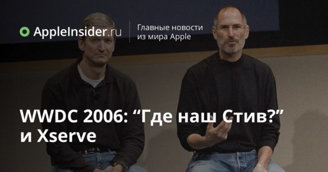 WWDC 2006: “Где наш Стив?” и Xserve