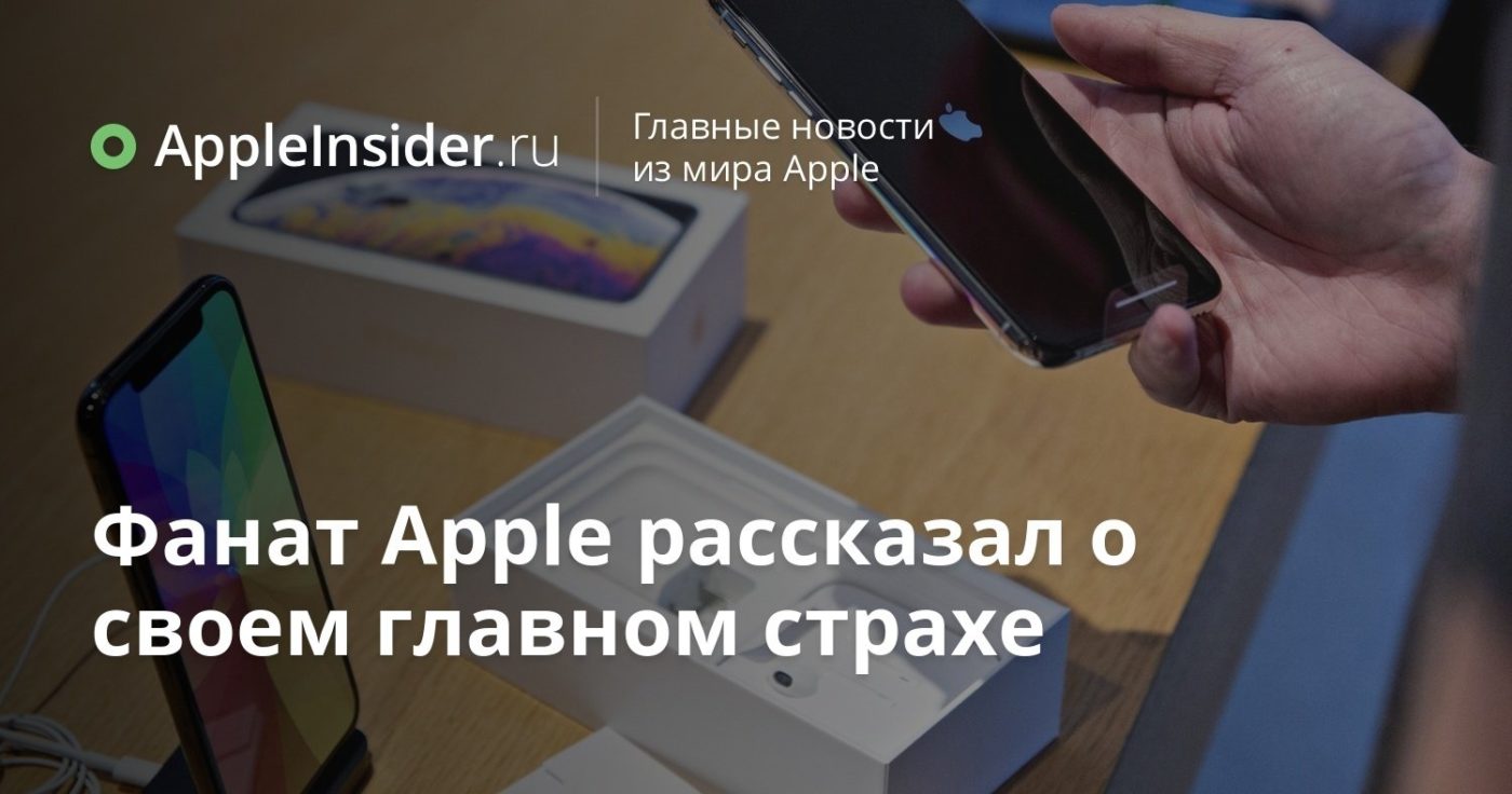 Фанат Apple рассказал о своем главном страхе