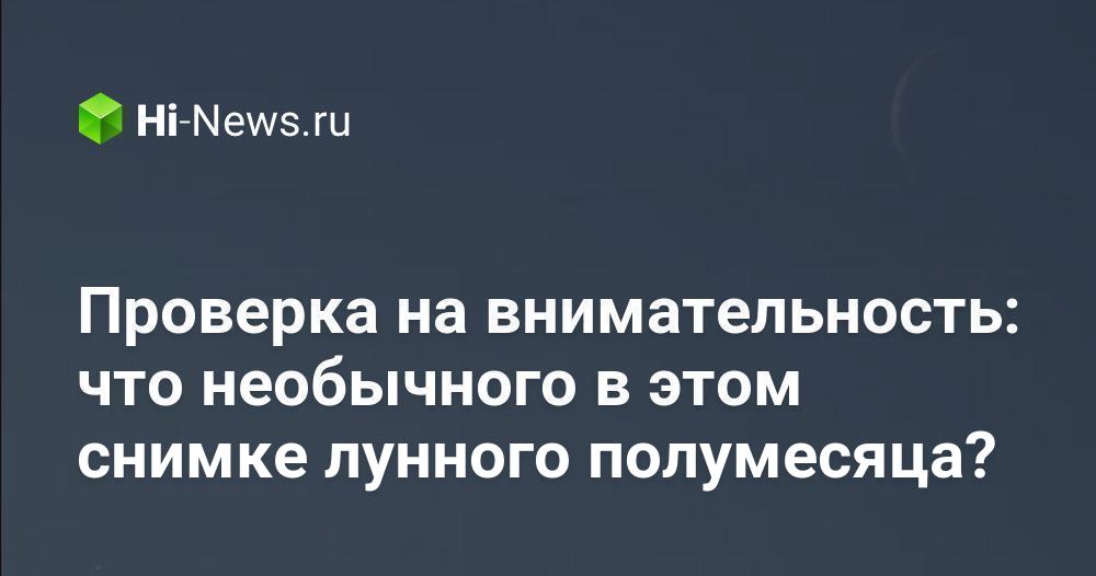 Проверка на внимательность: что необычного в этом снимке лунного полумесяца?