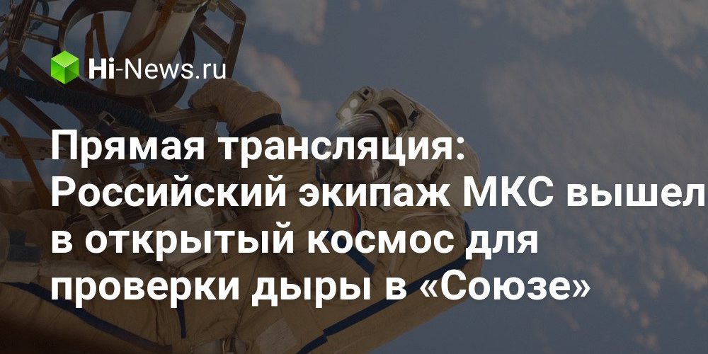 Прямая трансляция: Российский экипаж МКС вышел в открытый космос для проверки дыры в «Союзе»