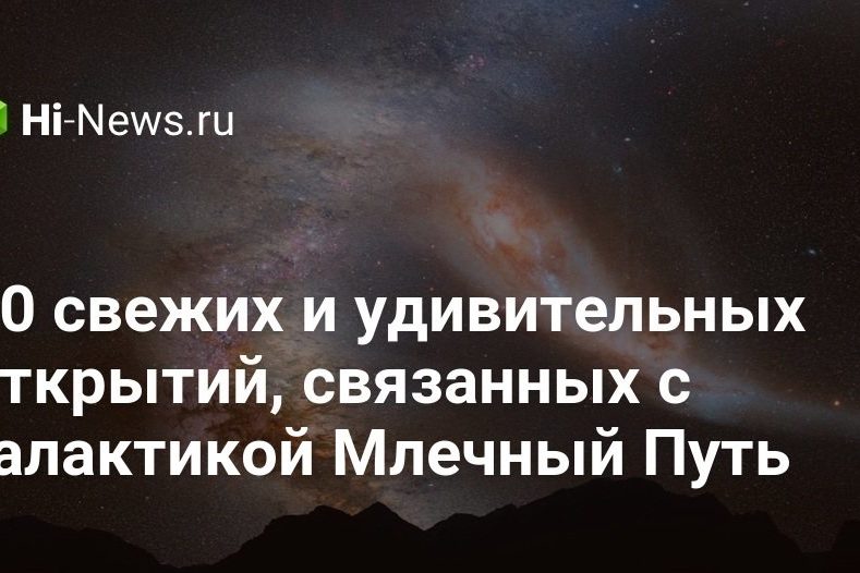10 свежих и удивительных открытий, связанных с галактикой Млечный Путь