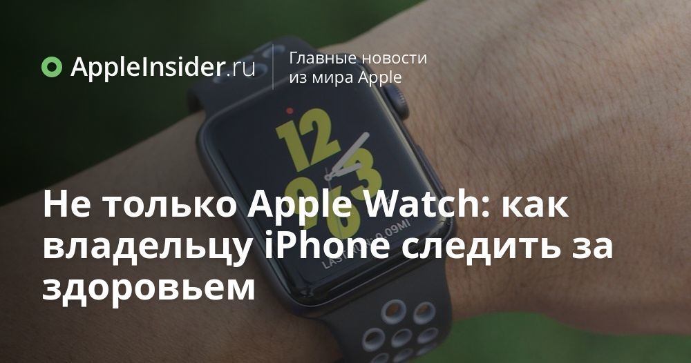 Не только Apple Watch: как владельцу iPhone следить за здоровьем