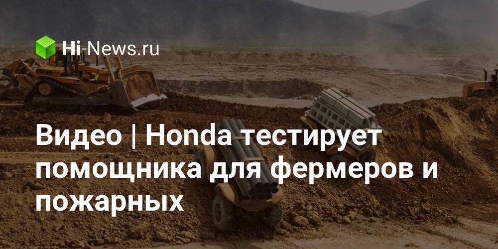 Видео | Honda тестирует помощника для фермеров и пожарных