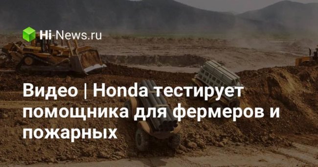 Видео | Honda тестирует помощника для фермеров и пожарных