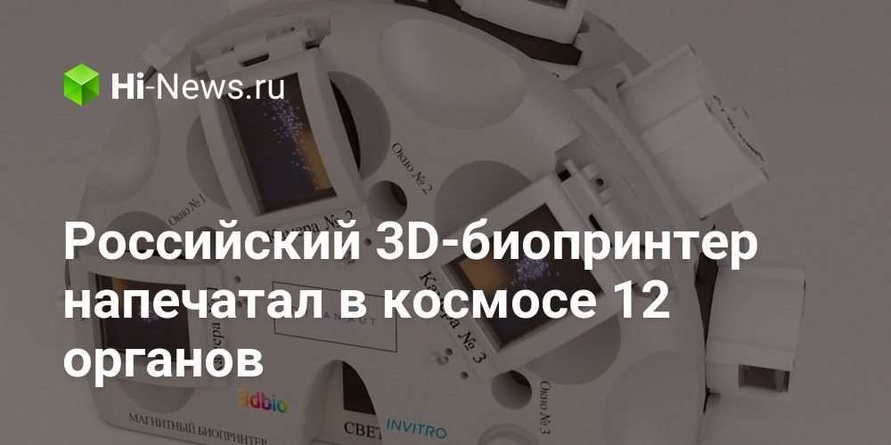 Российский 3D-биопринтер напечатал в космосе 12 органов