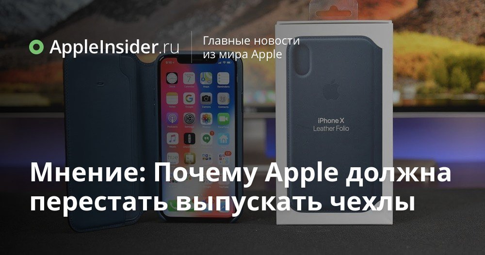 Мнение: Почему Apple должна перестать выпускать чехлы