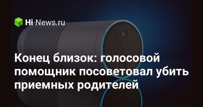 Конец близок: голосовой помощник посоветовал убить приемных родителей