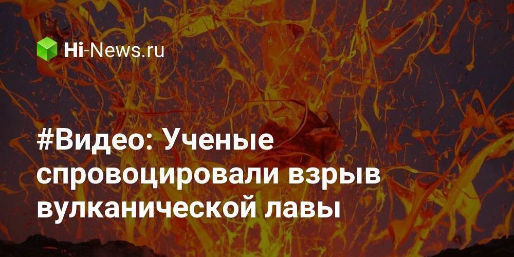 #Видео: Ученые спровоцировали взрыв вулканической лавы