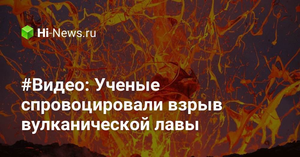 #Видео: Ученые спровоцировали взрыв вулканической лавы
