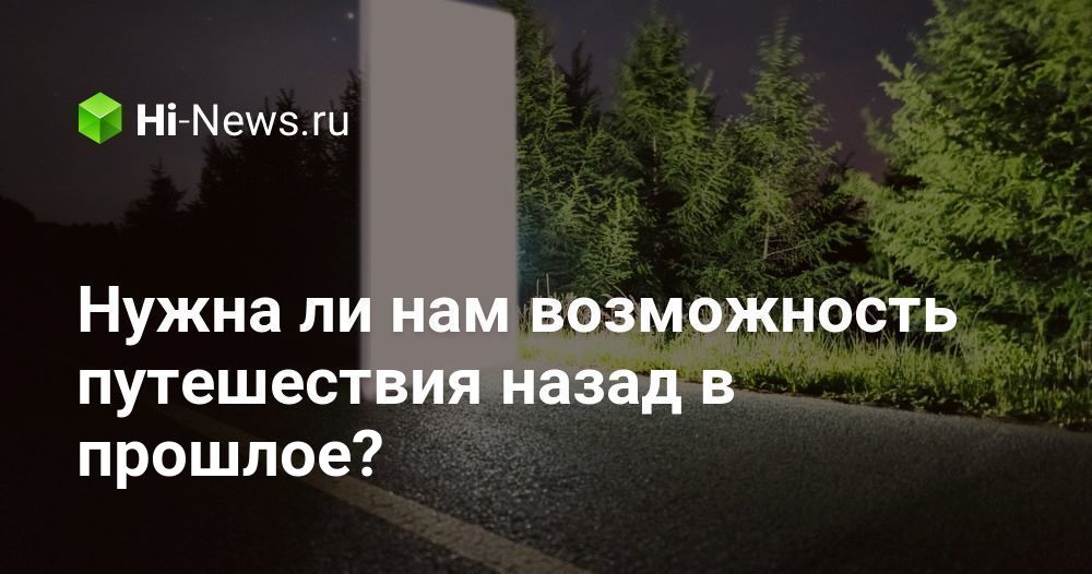 Нужна ли нам возможность путешествия назад в прошлое?