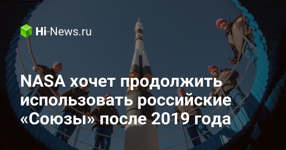 NASA хочет продолжить использовать российские «Союзы» после 2019 года