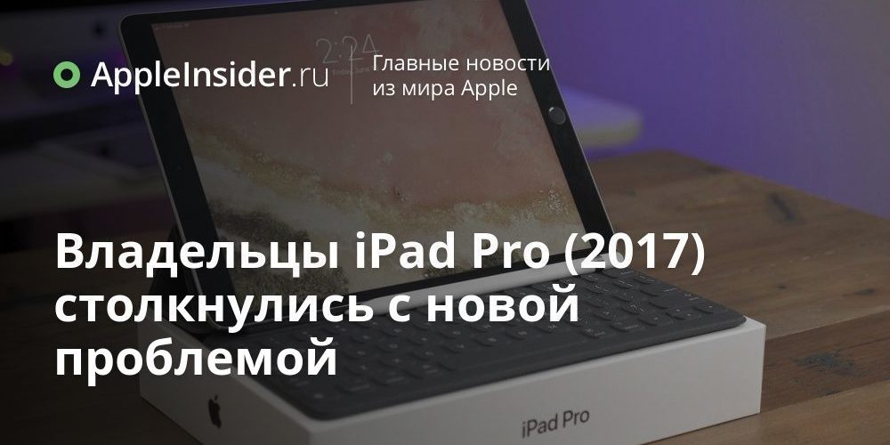 Владельцы iPad Pro (2017) столкнулись с новой проблемой