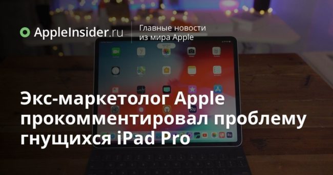 Экс-маркетолог Apple прокомментировал проблему гнущихся iPad Pro
