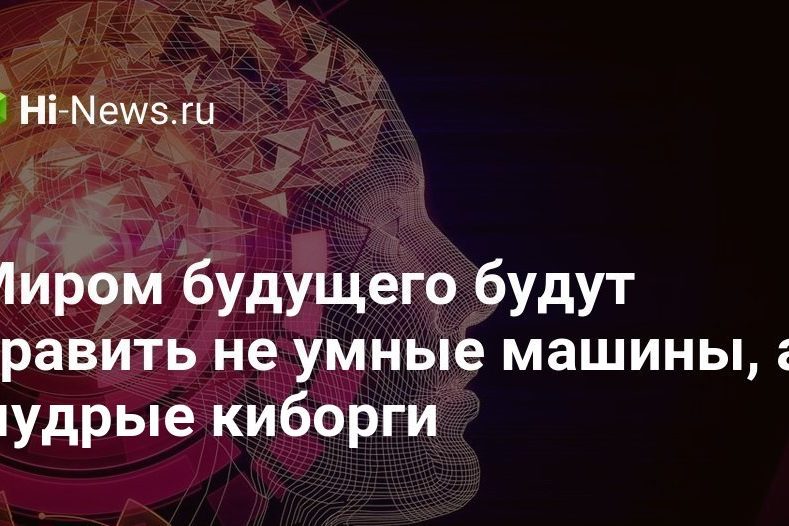 Миром будущего будут править не умные машины, а… мудрые киборги