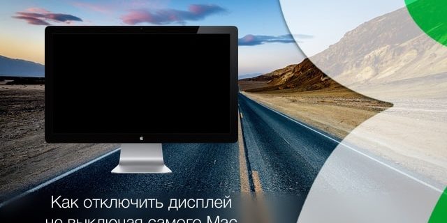 Как отключить дисплей Mac, не выключая (не переводя в «Режим сна») сам компьютер