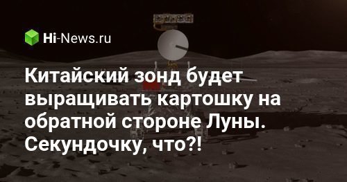 Китайский зонд будет выращивать картошку на обратной стороне Луны. Секундочку, что?!
