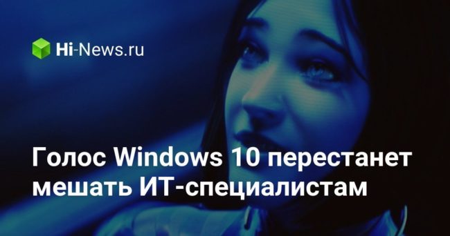 Голос Windows 10 перестанет мешать ИТ-специалистам