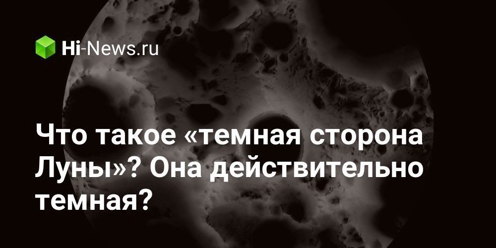 Что такое «темная сторона Луны»? Она действительно темная?