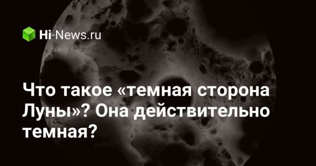 Что такое «темная сторона Луны»? Она действительно темная?