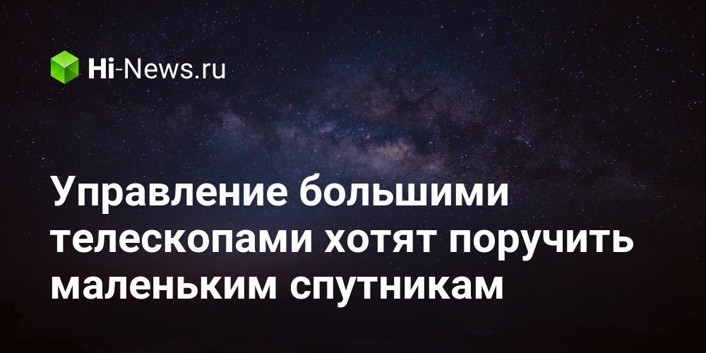 Управление большими телескопами хотят поручить маленьким спутникам