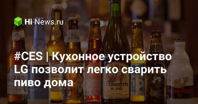 #CES | Кухонное устройство LG позволит легко сварить пиво дома