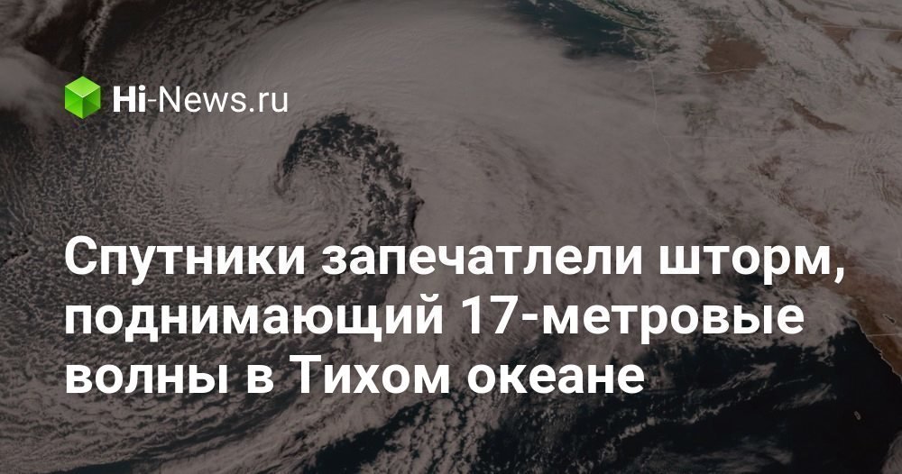 Спутники запечатлели шторм, поднимающий 17-метровые волны в Тихом океане