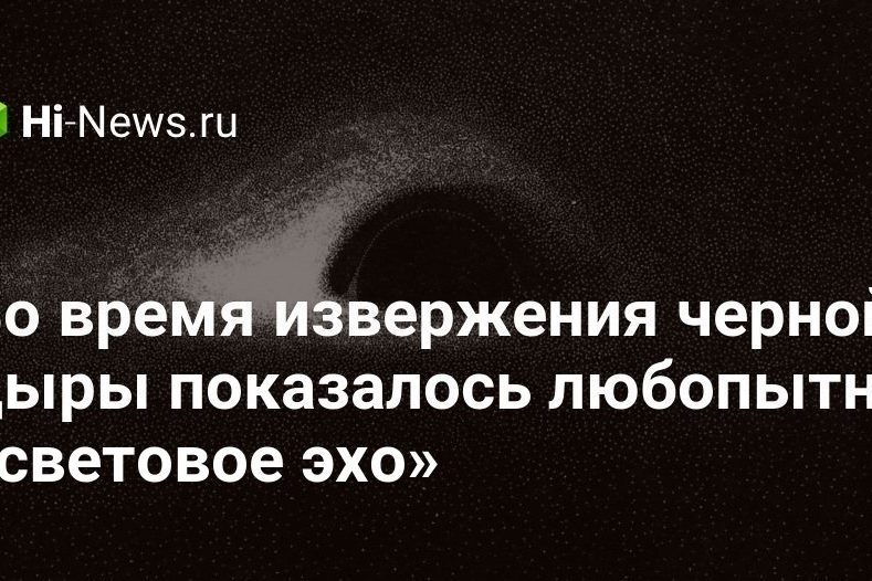 Во время извержения черной дыры показалось любопытное «световое эхо»