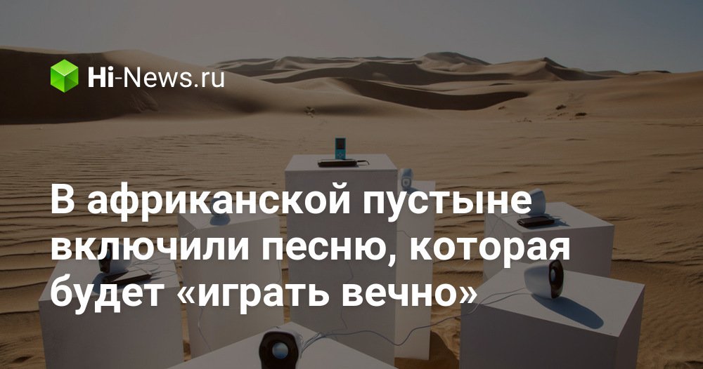 В африканской пустыне включили песню, которая будет «играть вечно»