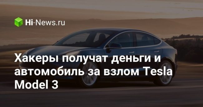 Хакеры получат деньги и автомобиль за взлом Tesla Model 3