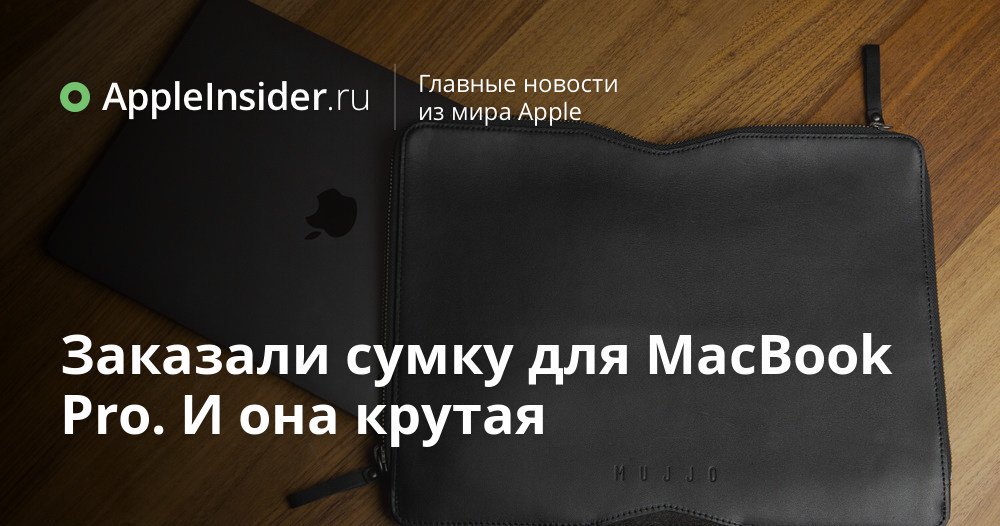 Заказали сумку для MacBook Pro. И она крутая