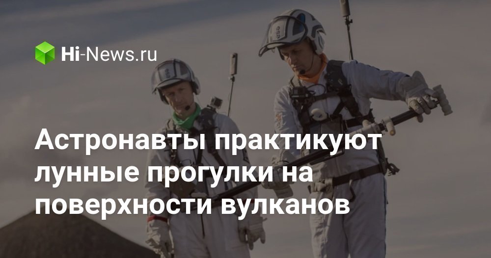 Астронавты практикуют лунные прогулки на поверхности вулканов