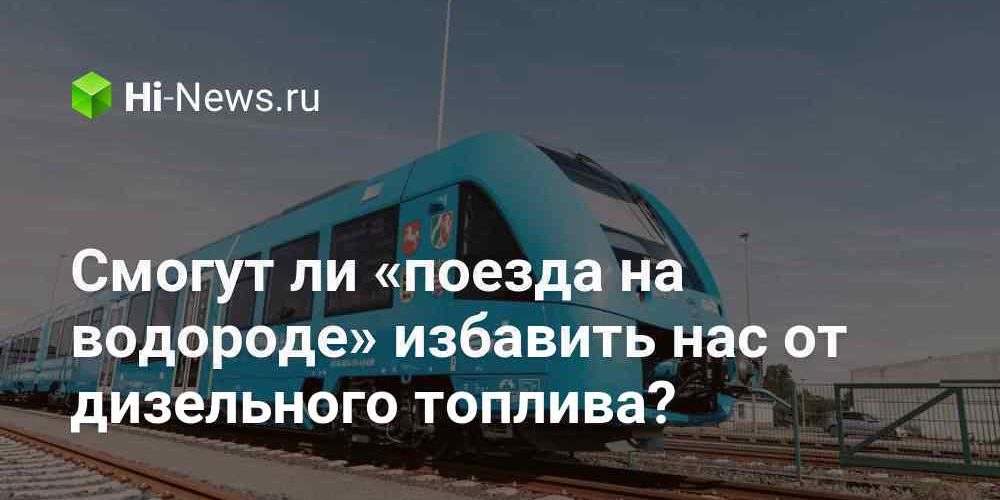 Смогут ли «поезда на водороде» избавить нас от дизельного топлива?
