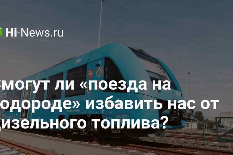 Смогут ли «поезда на водороде» избавить нас от дизельного топлива?