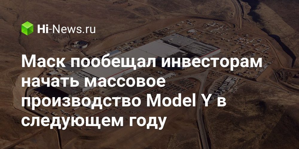 Маск пообещал инвесторам начать массовое производство Model Y в следующем году