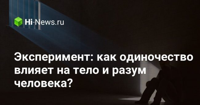 Эксперимент: как одиночество влияет на тело и разум человека?